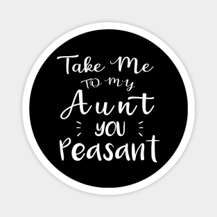 Take Me to My Aunt You Peasant - Funny Aunt Lovers Quote Magnet